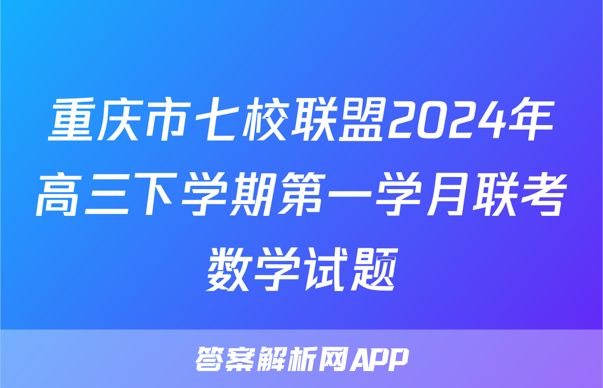 重庆市七校联盟2024年高三下学期第一学月联考数学试题