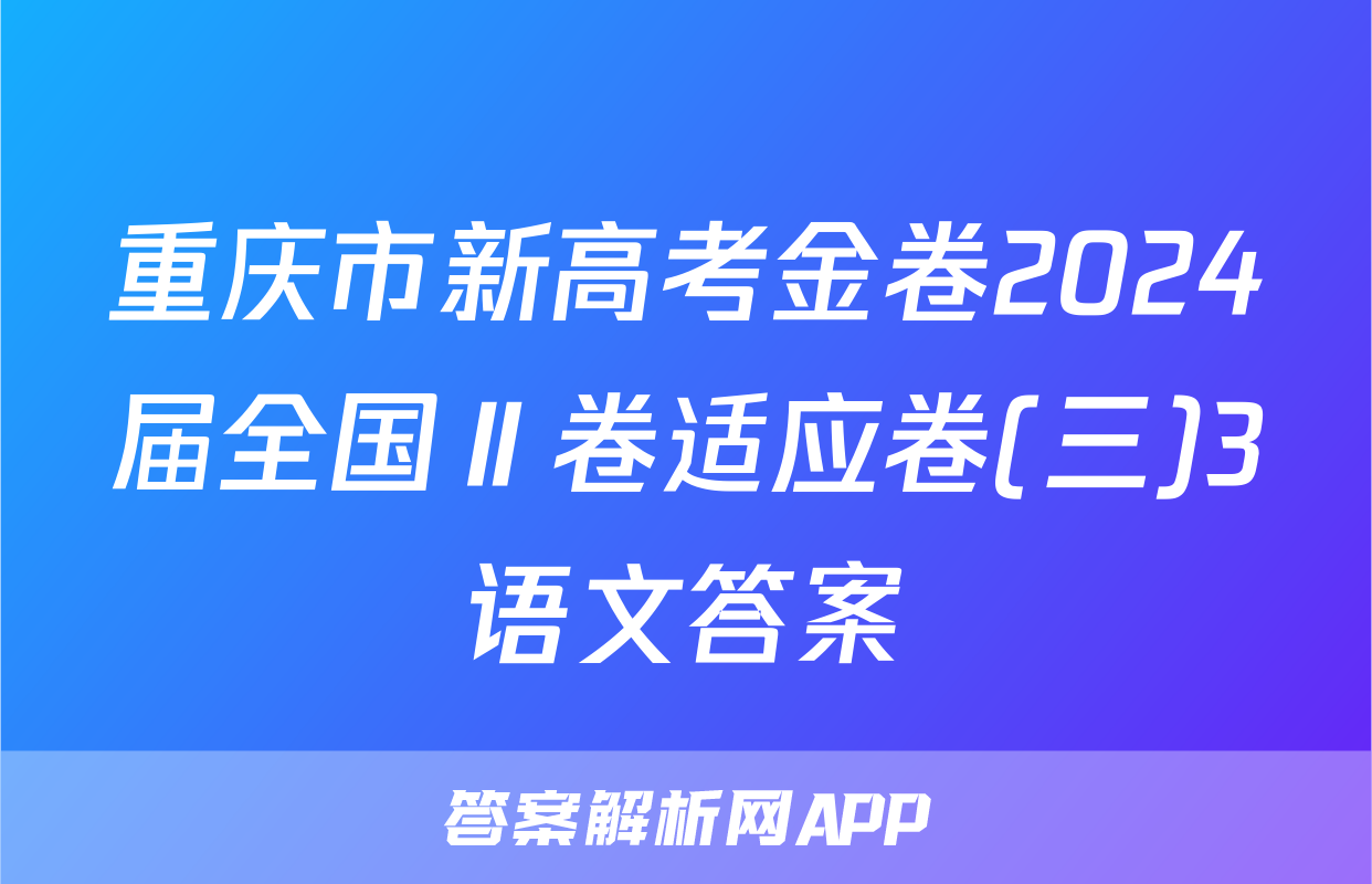 重庆市新高考金卷2024届全国Ⅱ卷适应卷(三)3语文答案