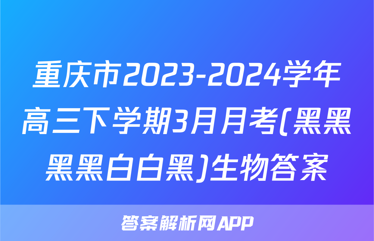 重庆市2023-2024学年高三下学期3月月考(黑黑黑黑白白黑)生物答案