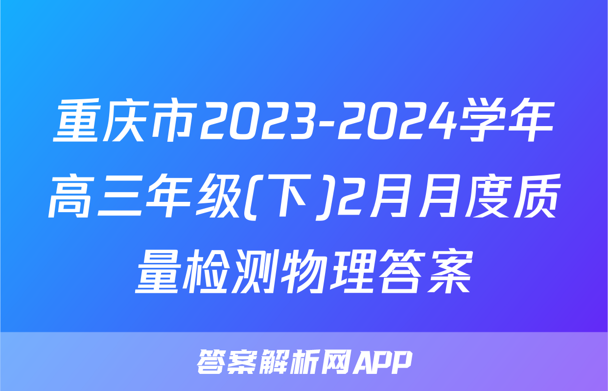 重庆市2023-2024学年高三年级(下)2月月度质量检测物理答案