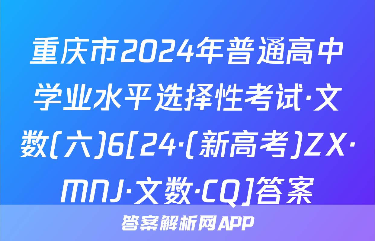 重庆市2024年普通高中学业水平选择性考试·文数(六)6[24·(新高考)ZX·MNJ·文数·CQ]答案