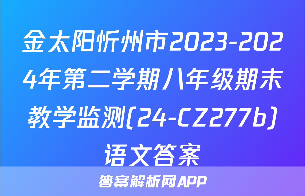 金太阳忻州市2023-2024年第二学期八年级期末教学监测(24-CZ277b)语文答案