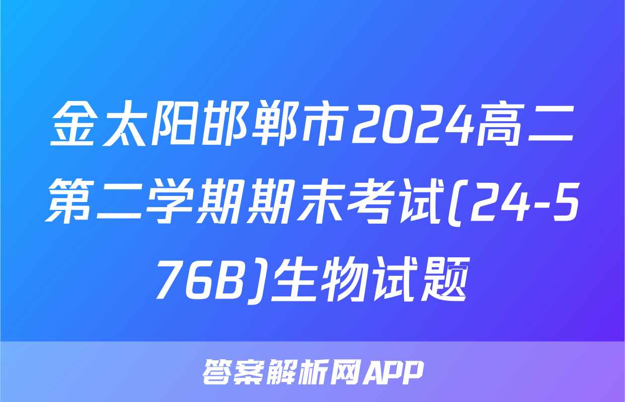 金太阳邯郸市2024高二第二学期期末考试(24-576B)生物试题