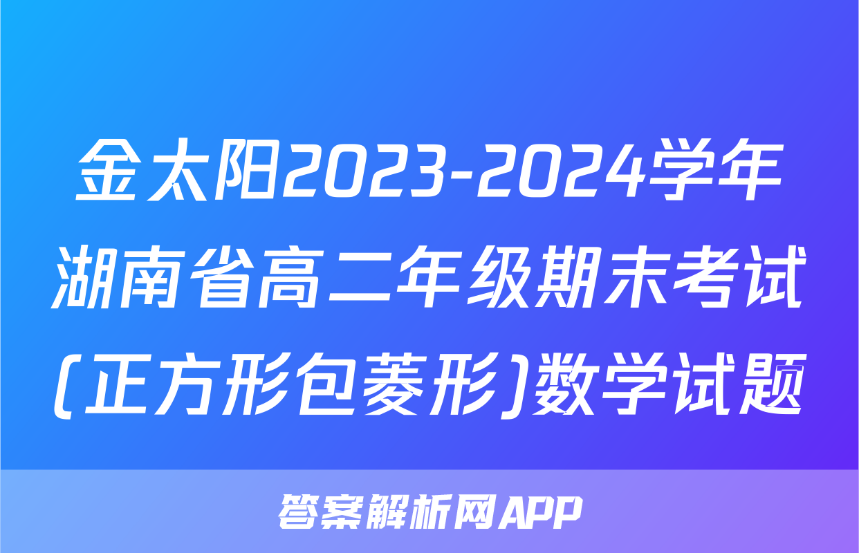 金太阳2023-2024学年湖南省高二年级期末考试(正方形包菱形)数学试题