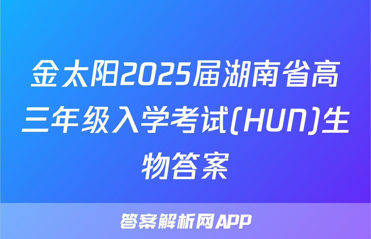 金太阳2025届湖南省高三年级入学考试(HUN)生物答案