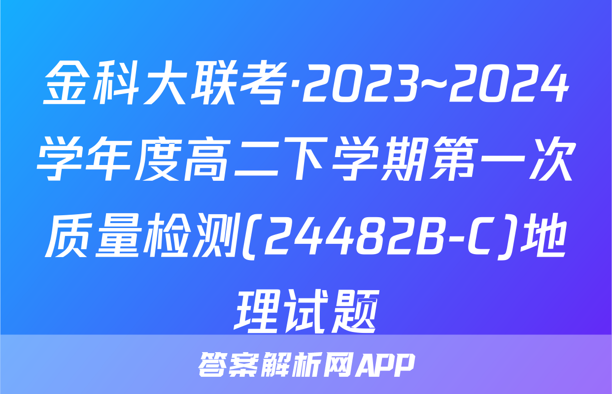 金科大联考·2023~2024学年度高二下学期第一次质量检测(24482B-C)地理试题