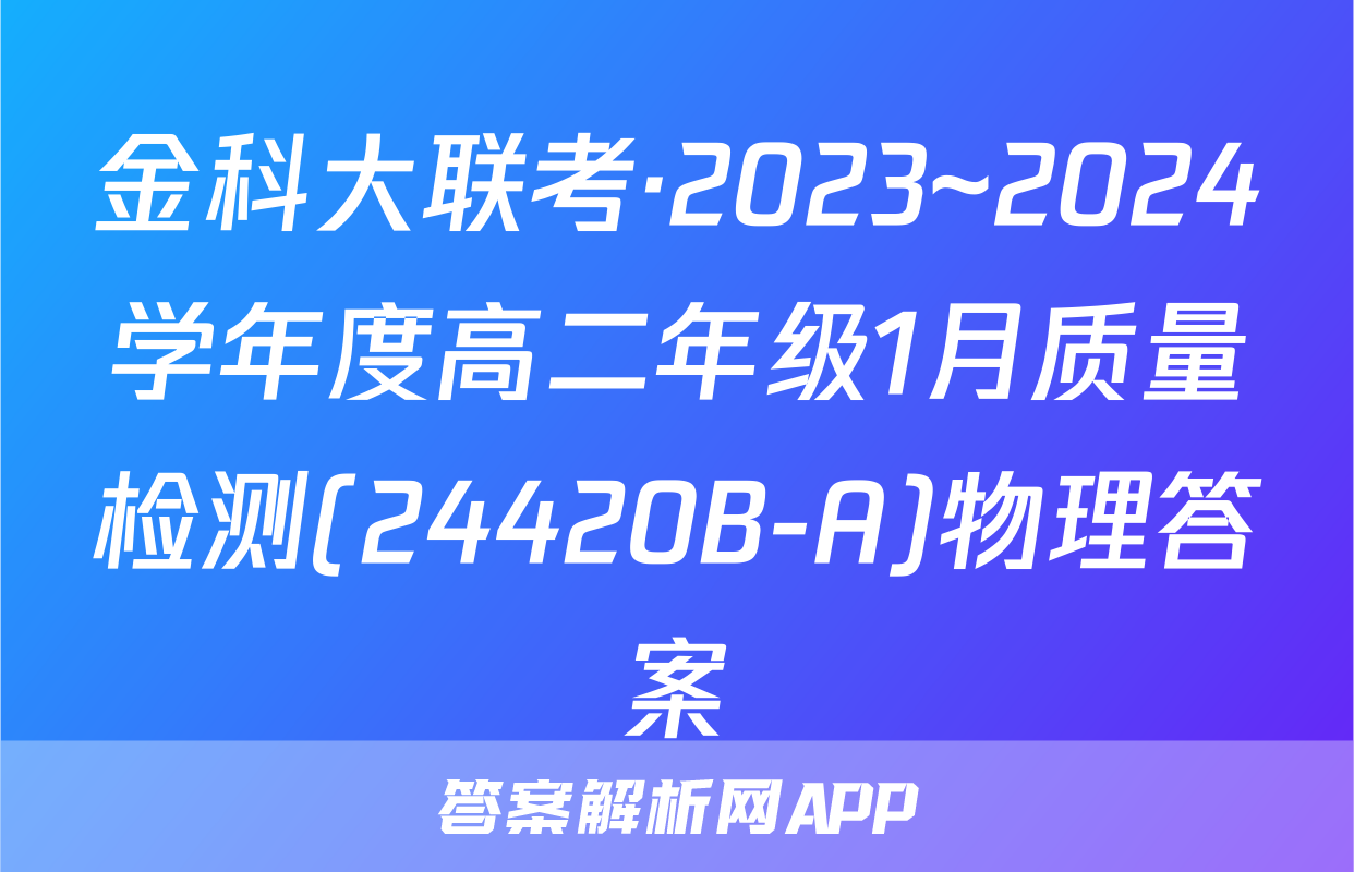 金科大联考·2023~2024学年度高二年级1月质量检测(24420B-A)物理答案