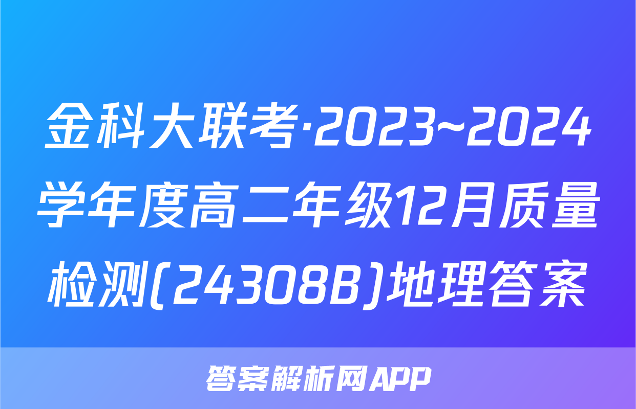 金科大联考·2023~2024学年度高二年级12月质量检测(24308B)地理答案