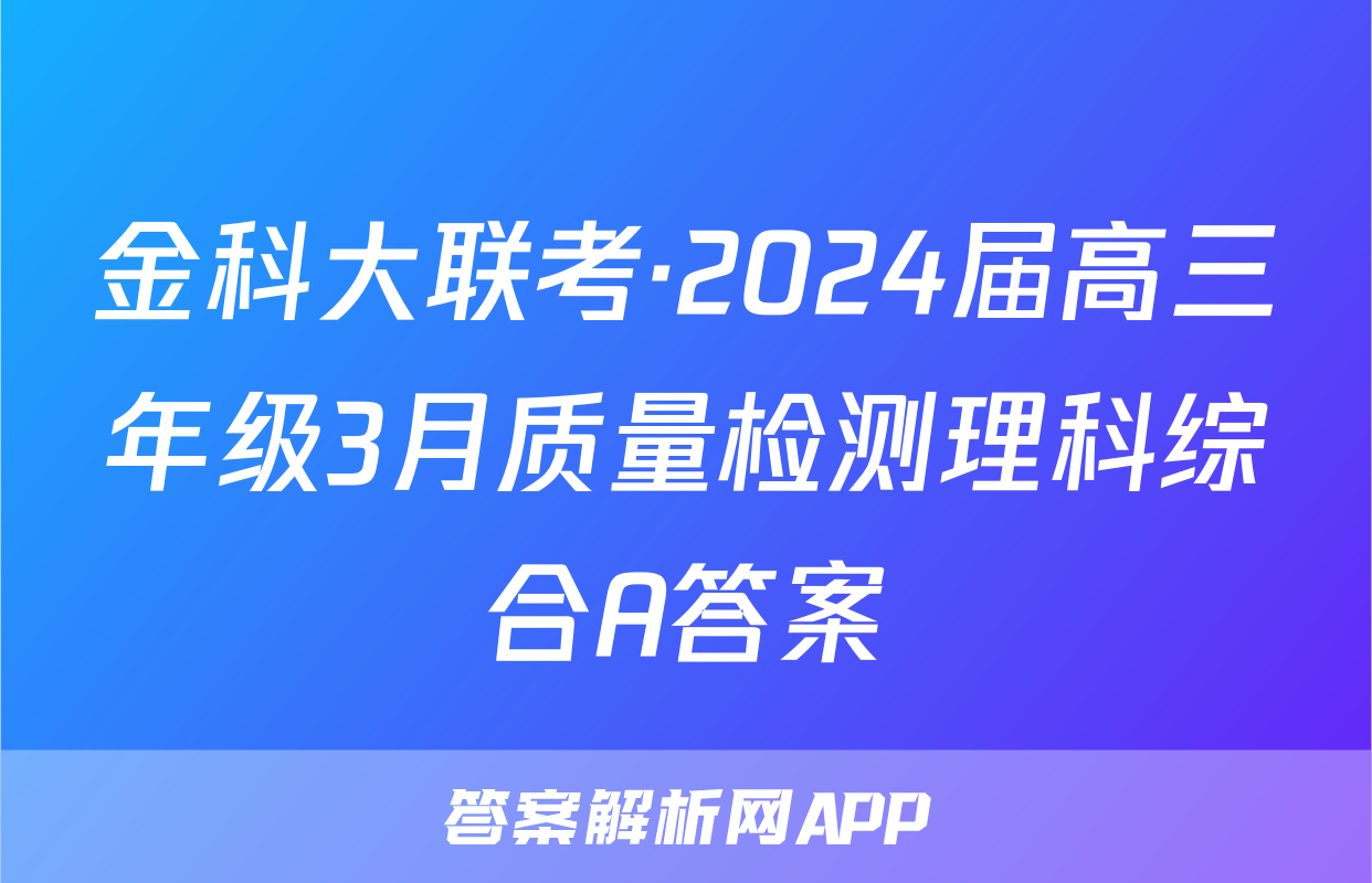 金科大联考·2024届高三年级3月质量检测理科综合A答案