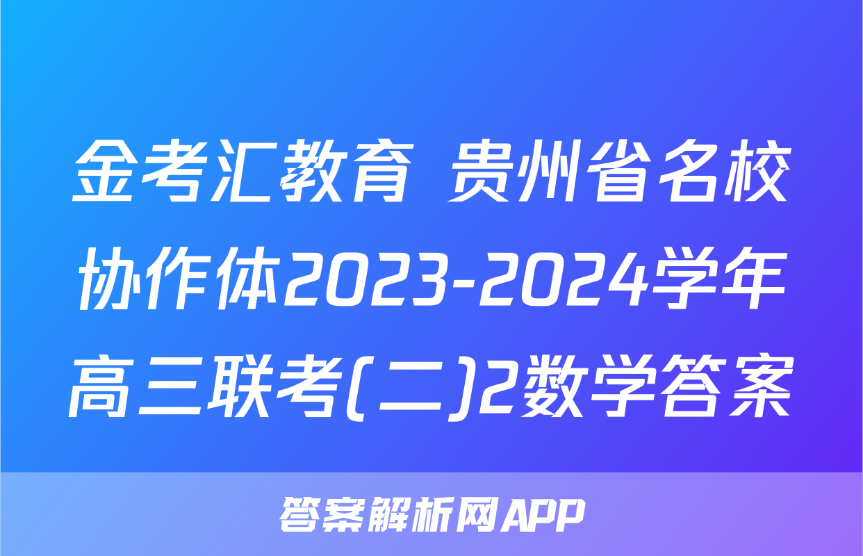 金考汇教育 贵州省名校协作体2023-2024学年高三联考(二)2数学答案
