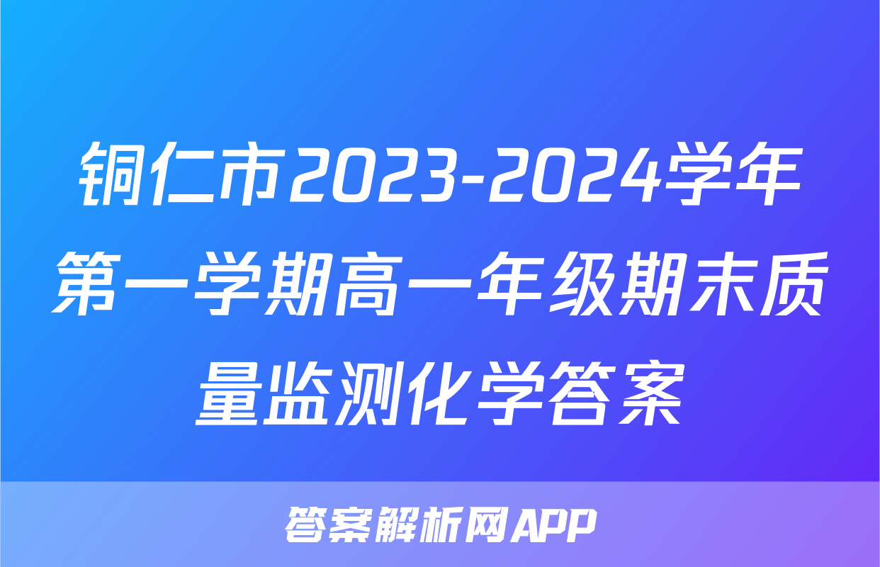 铜仁市2023-2024学年第一学期高一年级期末质量监测化学答案