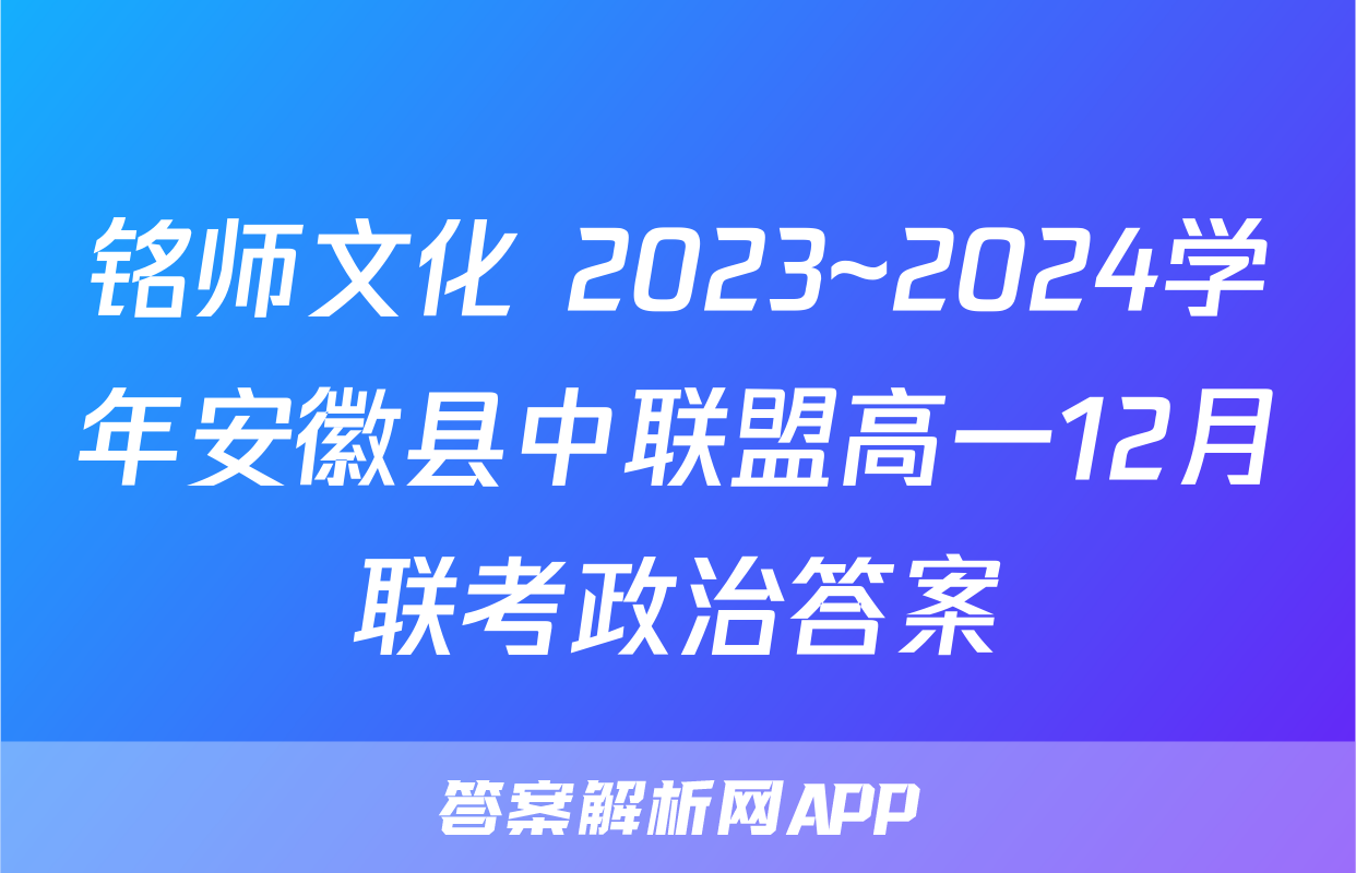 铭师文化 2023~2024学年安徽县中联盟高一12月联考政治答案