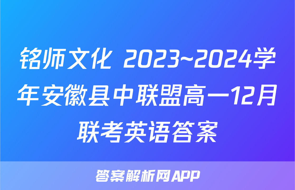 铭师文化 2023~2024学年安徽县中联盟高一12月联考英语答案