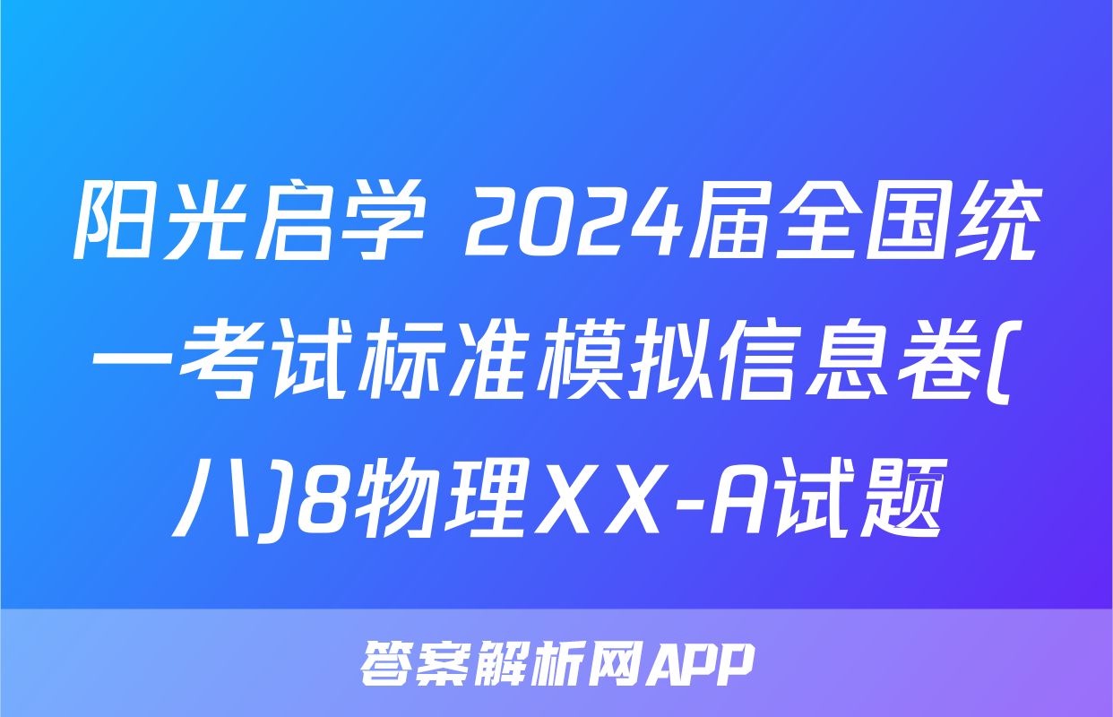 阳光启学 2024届全国统一考试标准模拟信息卷(八)8物理XX-A试题
