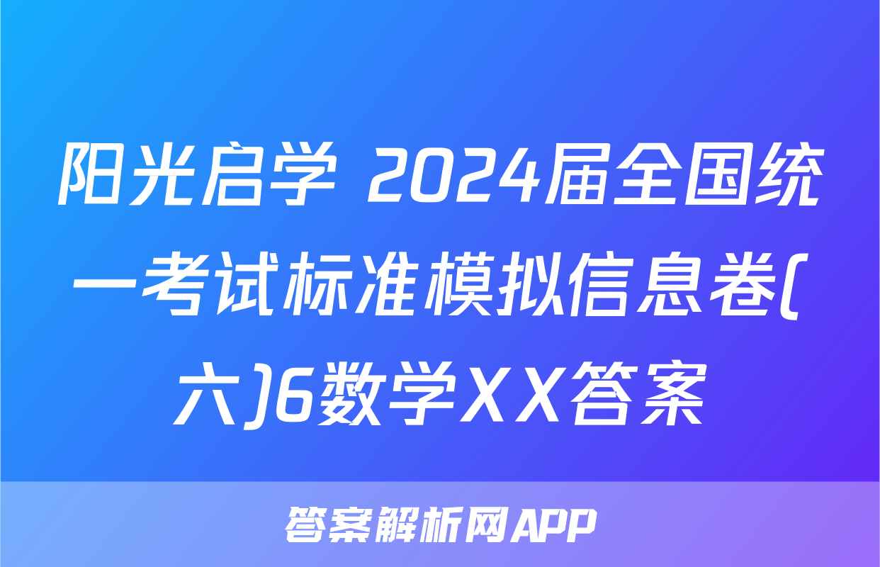 阳光启学 2024届全国统一考试标准模拟信息卷(六)6数学XX答案