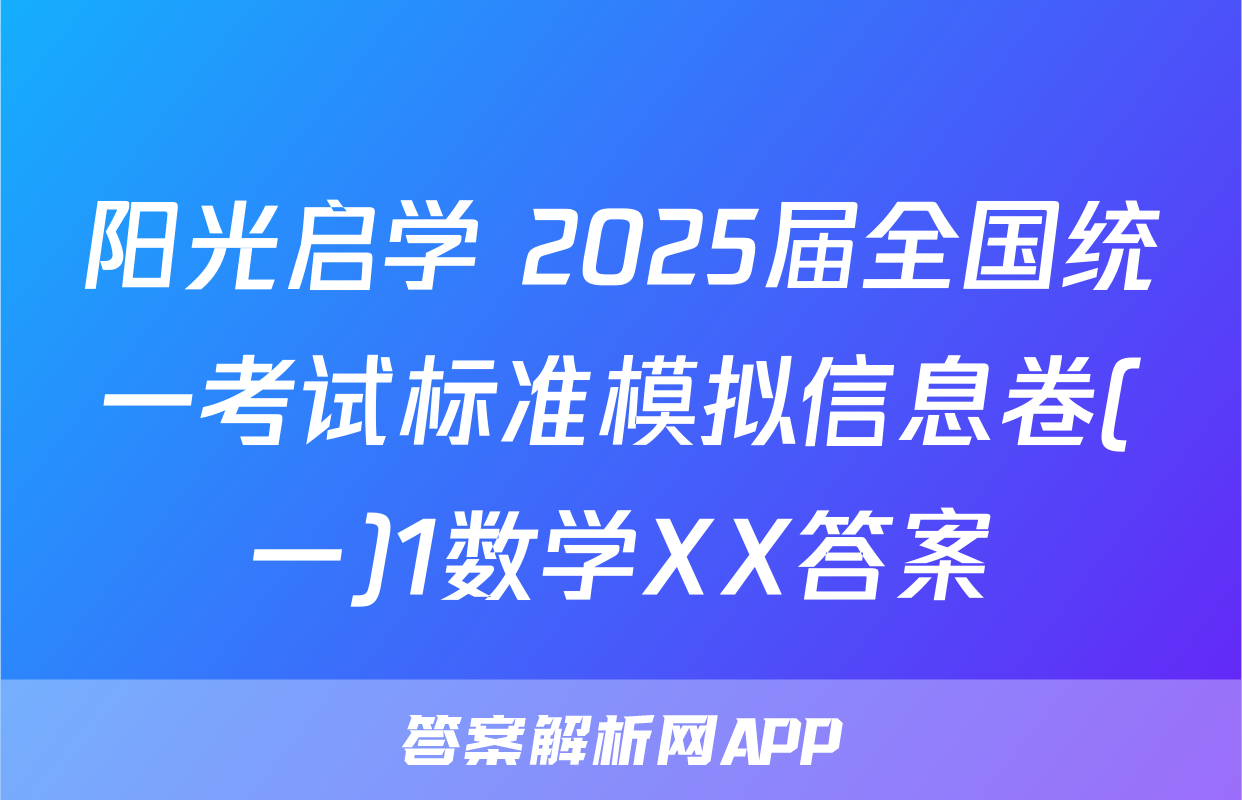 阳光启学 2025届全国统一考试标准模拟信息卷(一)1数学XX答案