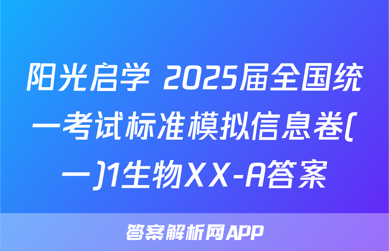 阳光启学 2025届全国统一考试标准模拟信息卷(一)1生物XX-A答案