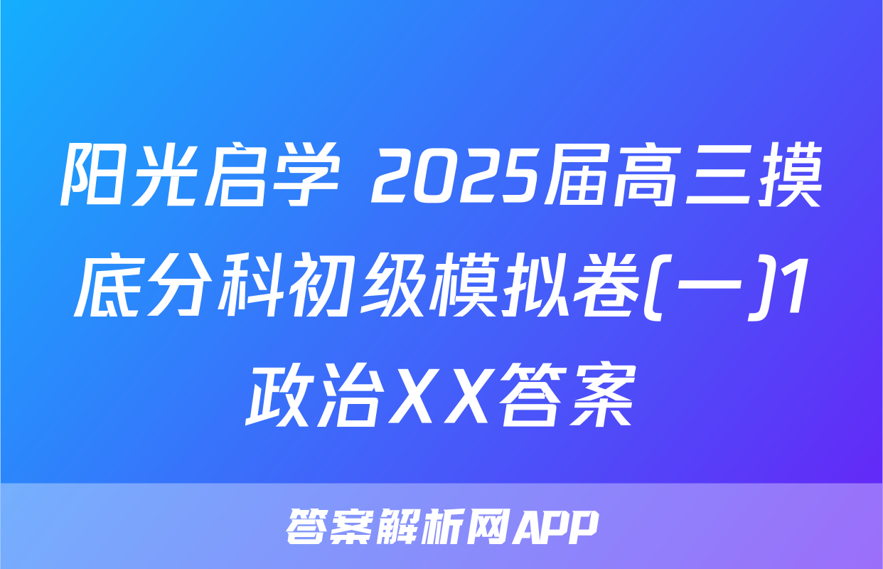 阳光启学 2025届高三摸底分科初级模拟卷(一)1政治XX答案