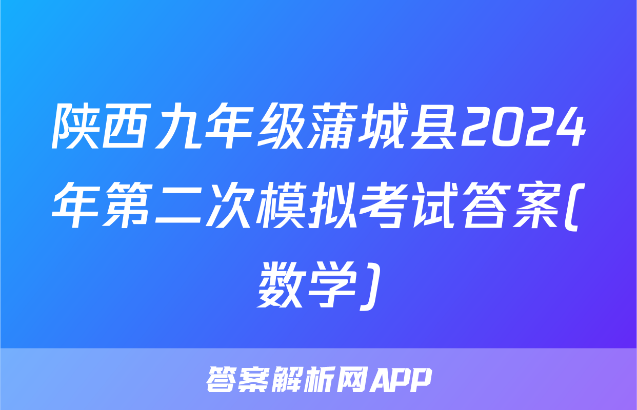 陕西九年级蒲城县2024年第二次模拟考试答案(数学)