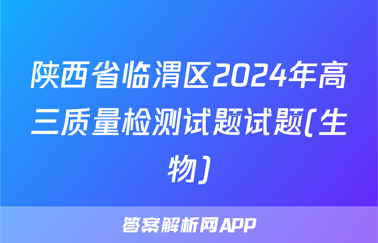 陕西省临渭区2024年高三质量检测试题试题(生物)