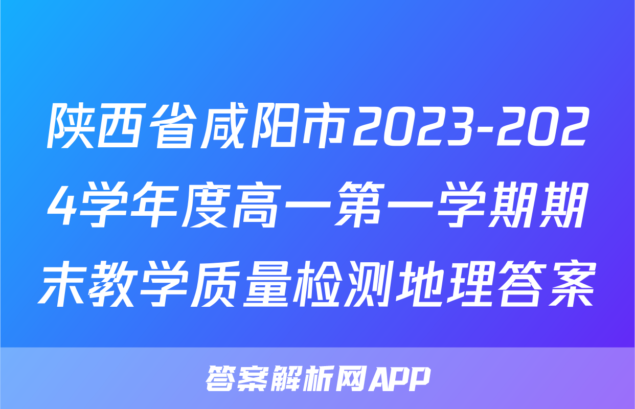 陕西省咸阳市2023-2024学年度高一第一学期期末教学质量检测地理答案