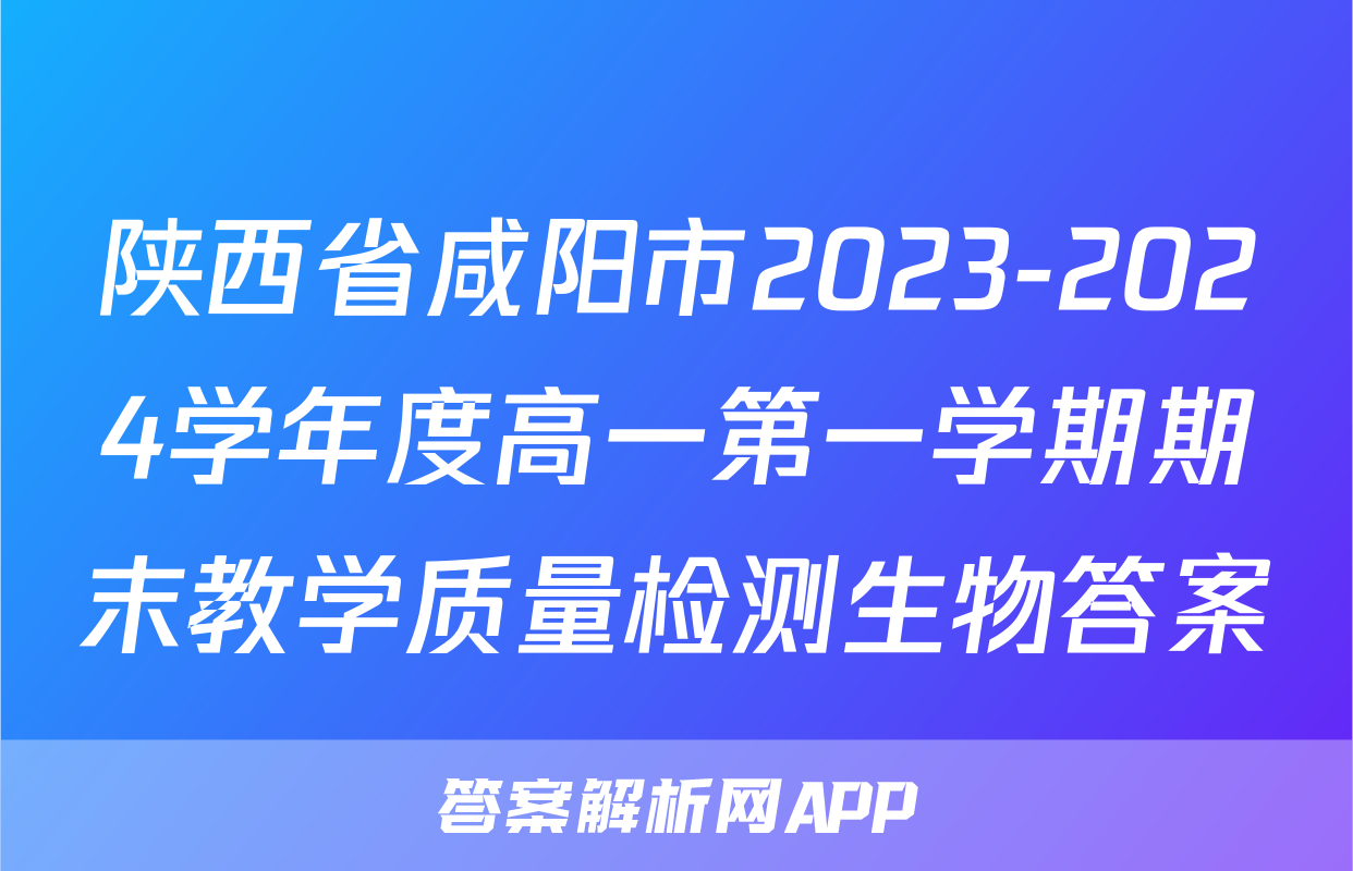 陕西省咸阳市2023-2024学年度高一第一学期期末教学质量检测生物答案