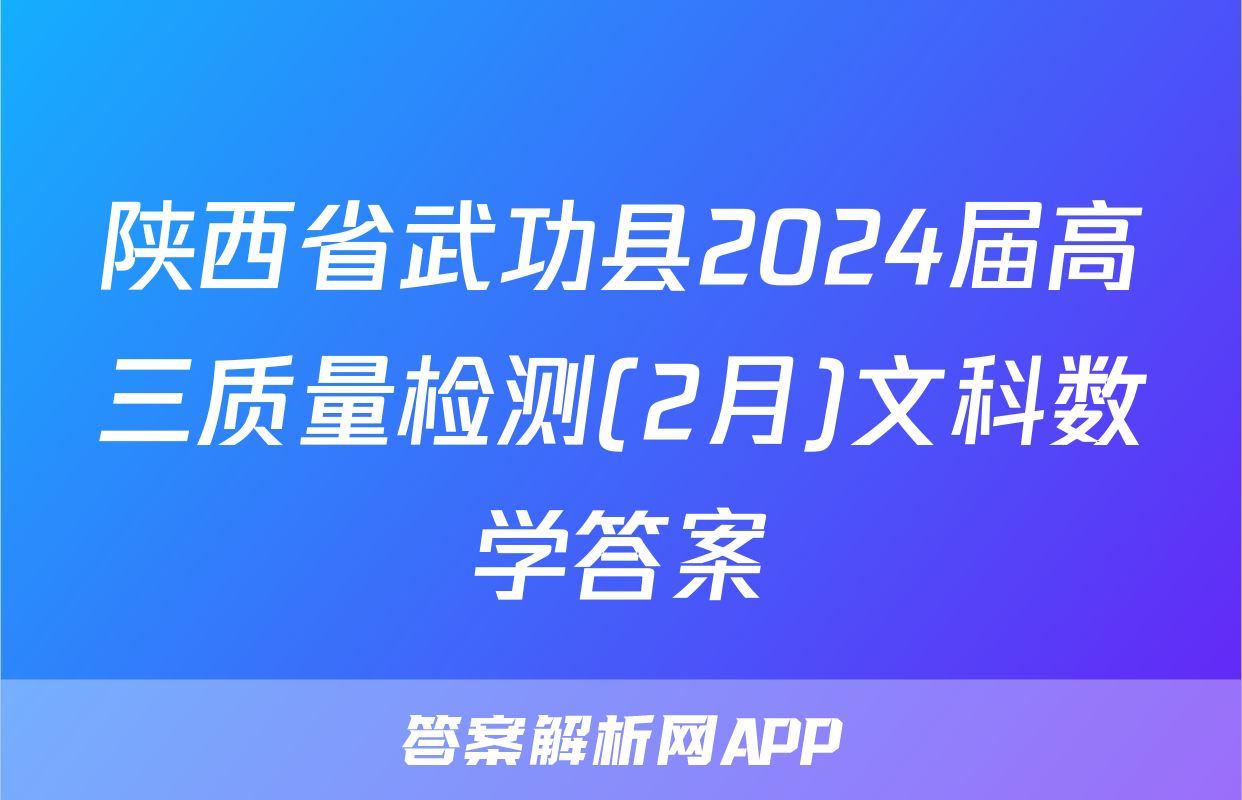 陕西省武功县2024届高三质量检测(2月)文科数学答案