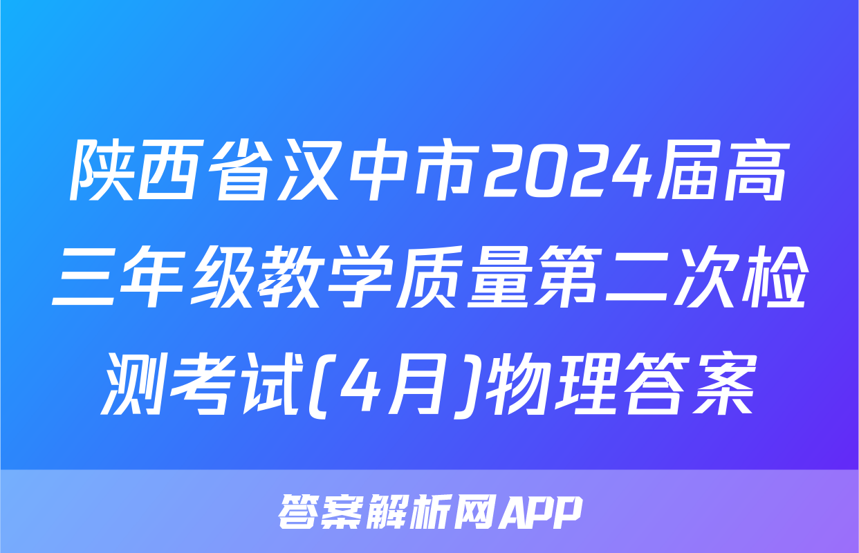 陕西省汉中市2024届高三年级教学质量第二次检测考试(4月)物理答案