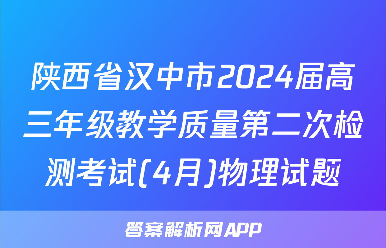 陕西省汉中市2024届高三年级教学质量第二次检测考试(4月)物理试题