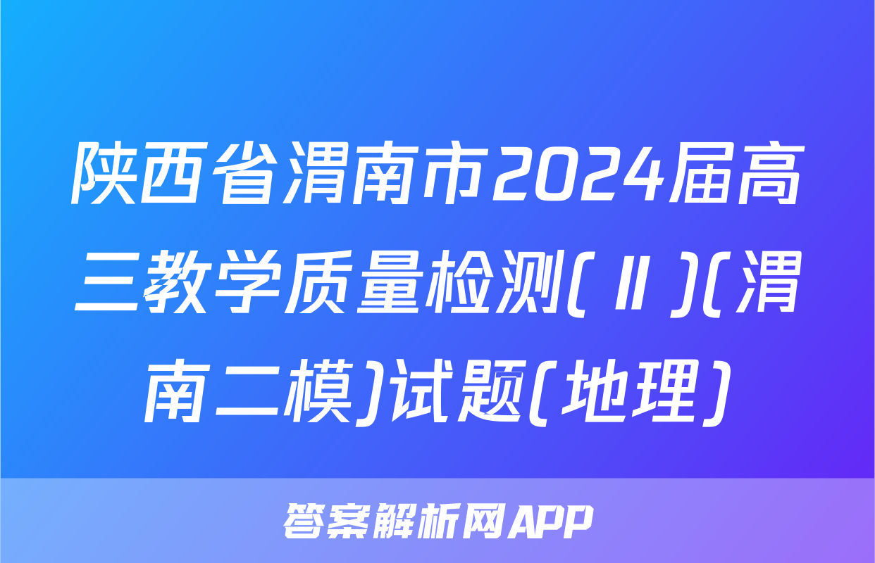 陕西省渭南市2024届高三教学质量检测(Ⅱ)(渭南二模)试题(地理)