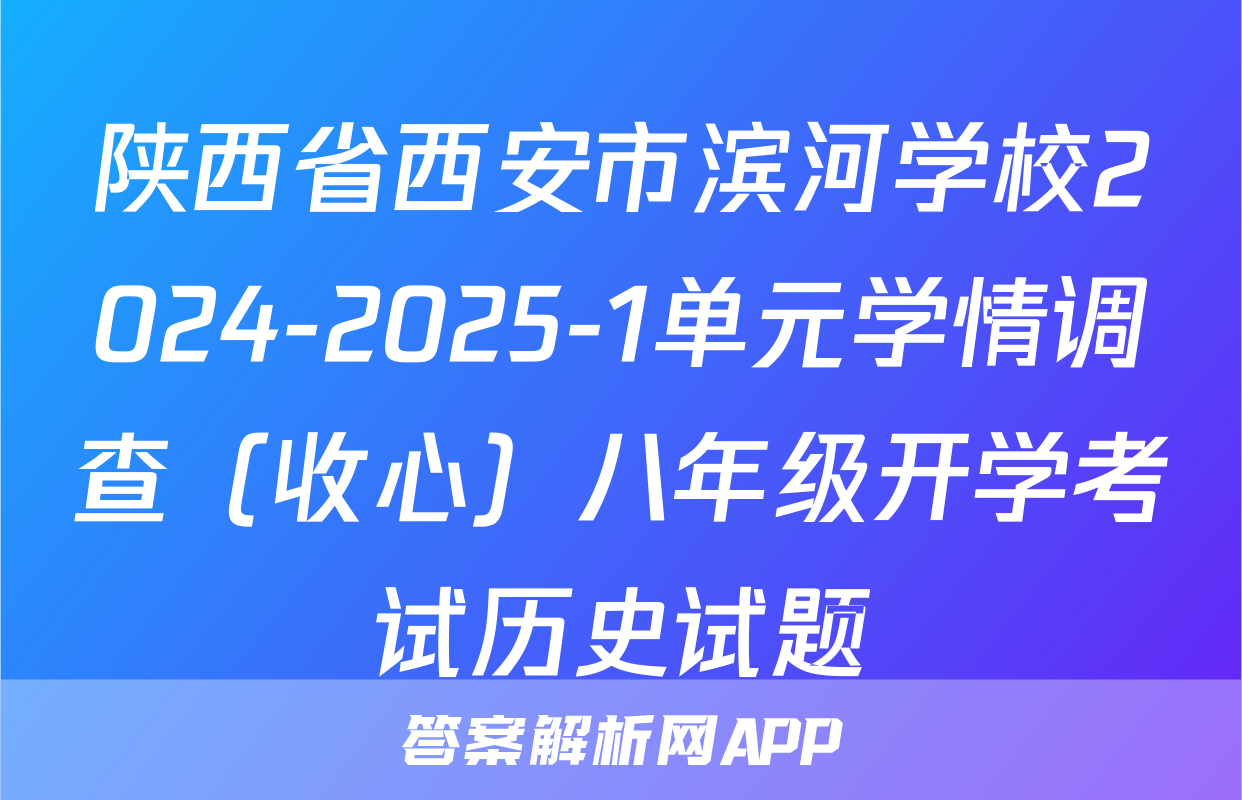 陕西省西安市滨河学校2024-2025-1单元学情调查（收心）八年级开学考试历史试题