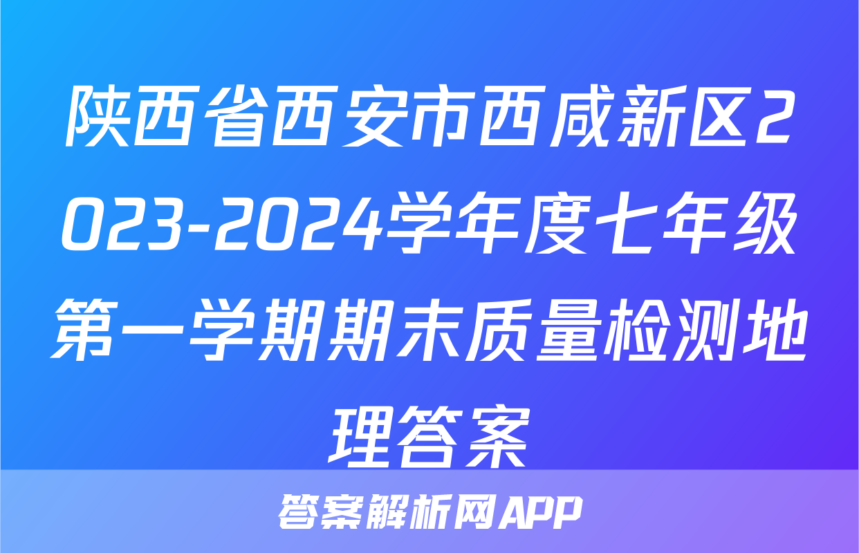 陕西省西安市西咸新区2023-2024学年度七年级第一学期期末质量检测地理答案