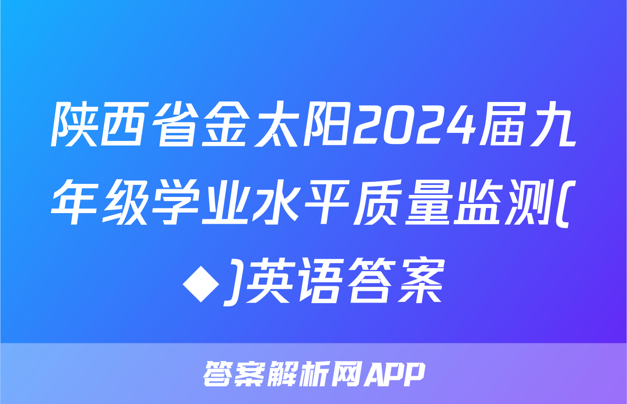 陕西省金太阳2024届九年级学业水平质量监测(◆)英语答案