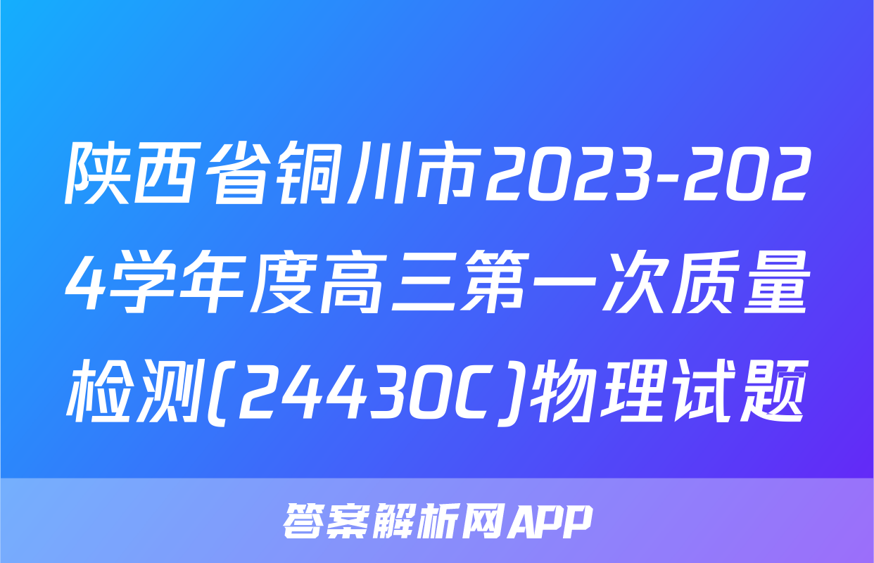 陕西省铜川市2023-2024学年度高三第一次质量检测(24430C)物理试题
