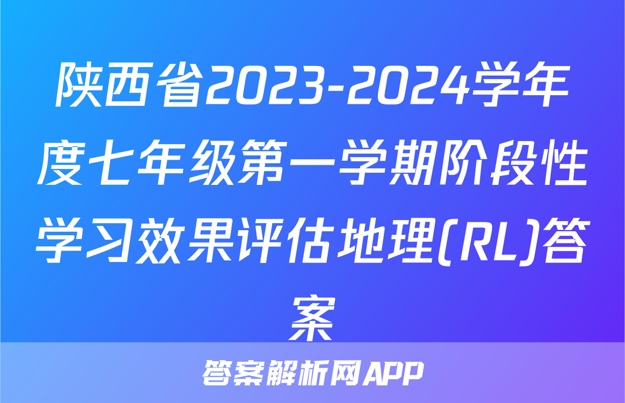 陕西省2023-2024学年度七年级第一学期阶段性学习效果评估地理(RL)答案