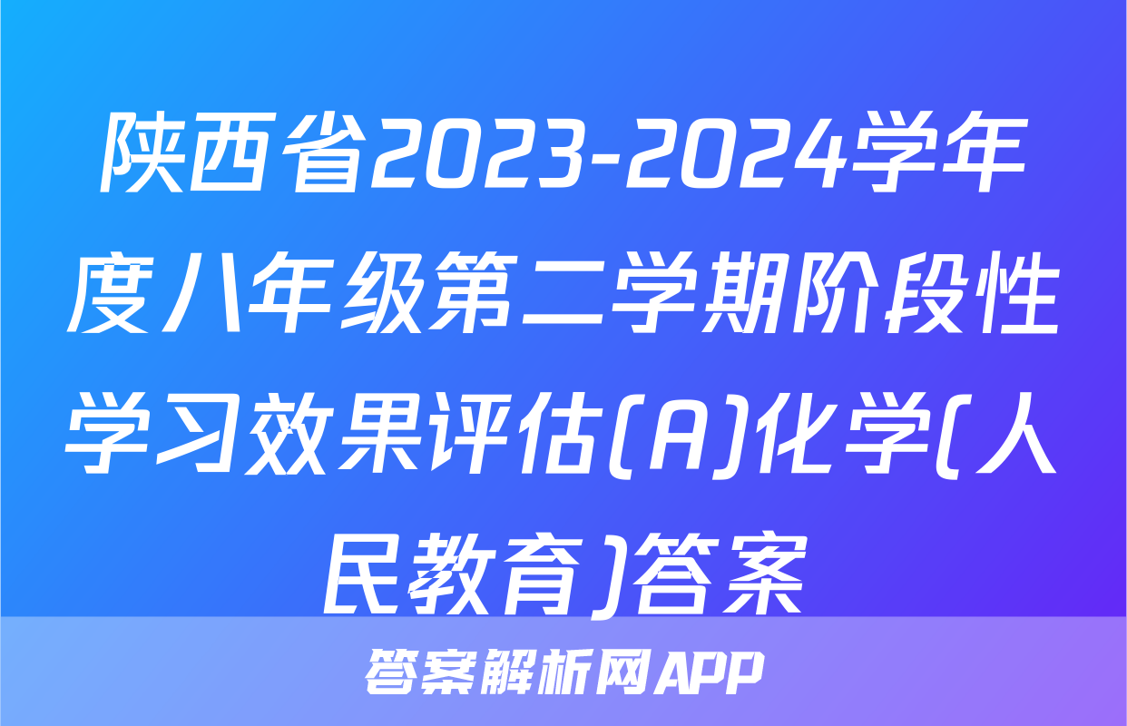 陕西省2023-2024学年度八年级第二学期阶段性学习效果评估(A)化学(人民教育)答案