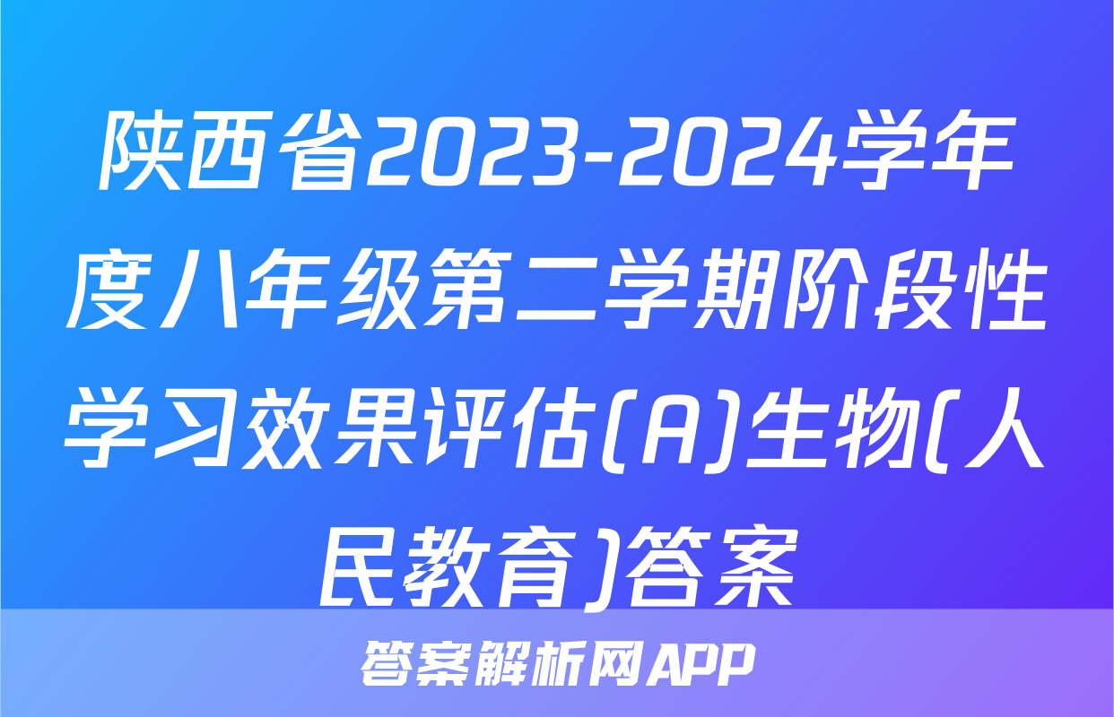 陕西省2023-2024学年度八年级第二学期阶段性学习效果评估(A)生物(人民教育)答案