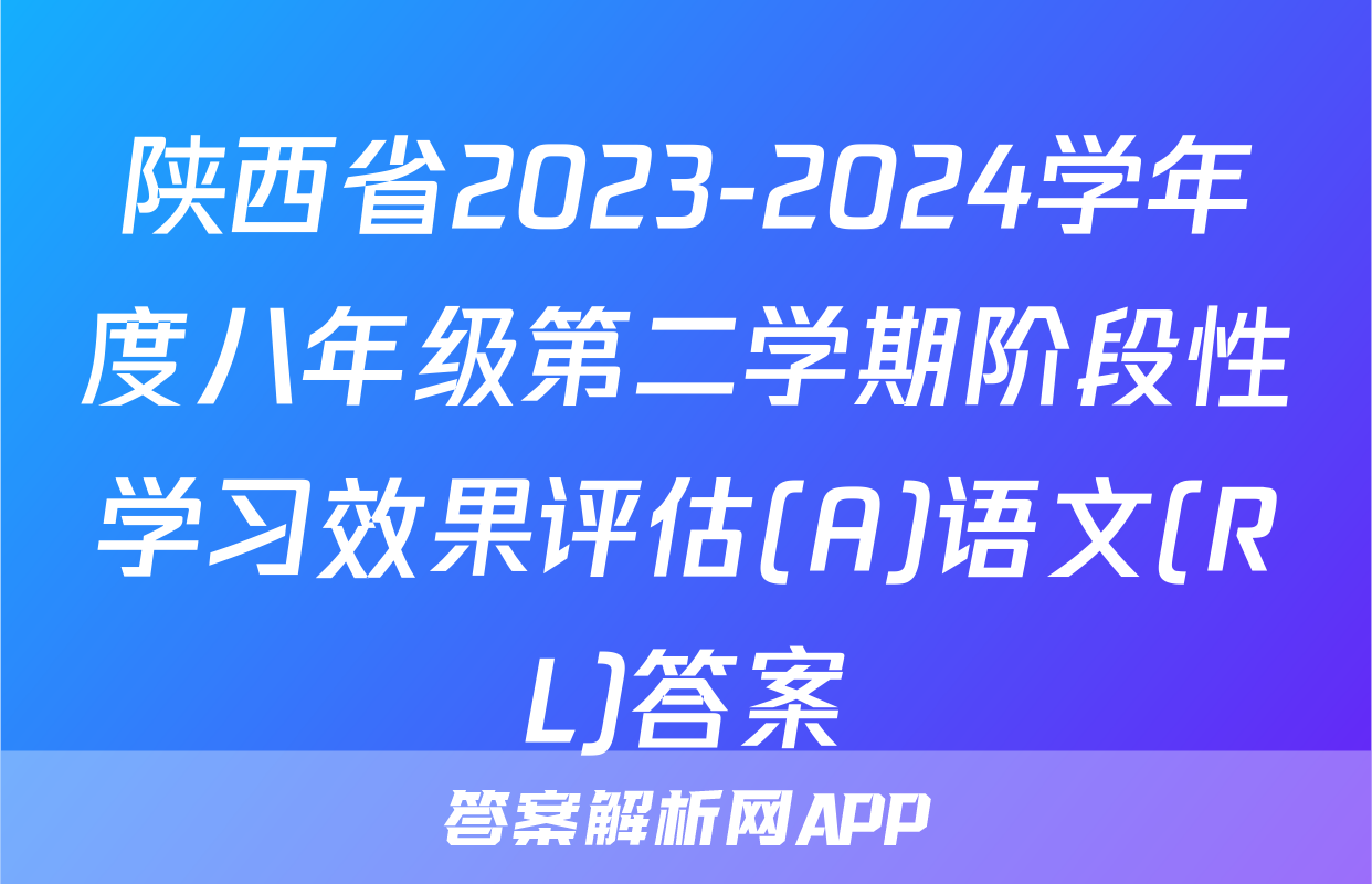 陕西省2023-2024学年度八年级第二学期阶段性学习效果评估(A)语文(RL)答案