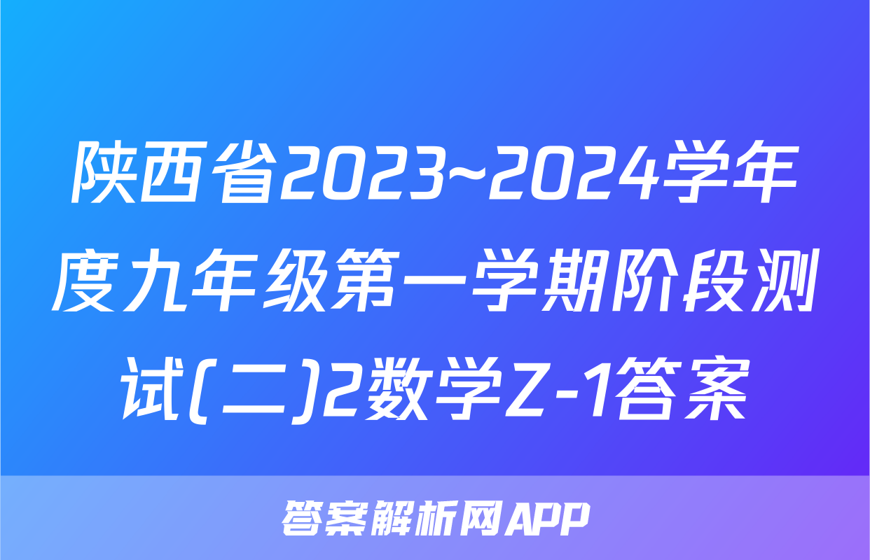 陕西省2023~2024学年度九年级第一学期阶段测试(二)2数学Z-1答案