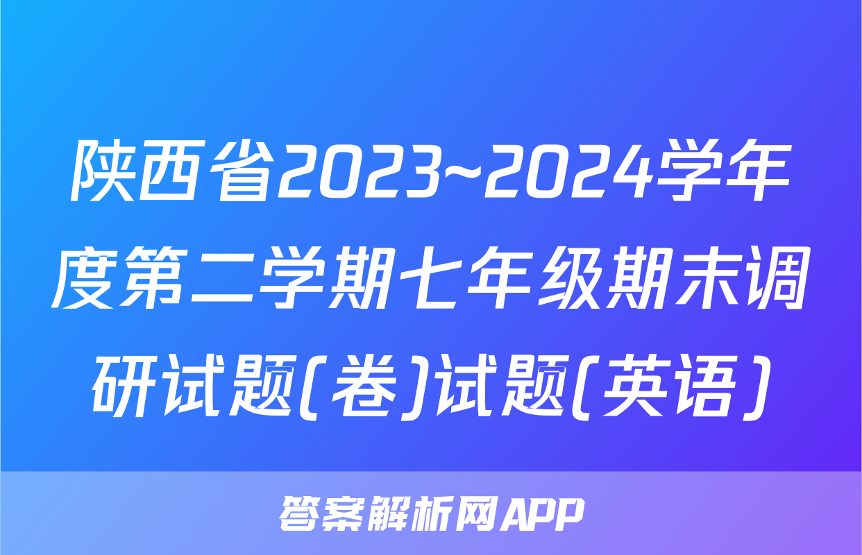 陕西省2023~2024学年度第二学期七年级期末调研试题(卷)试题(英语)