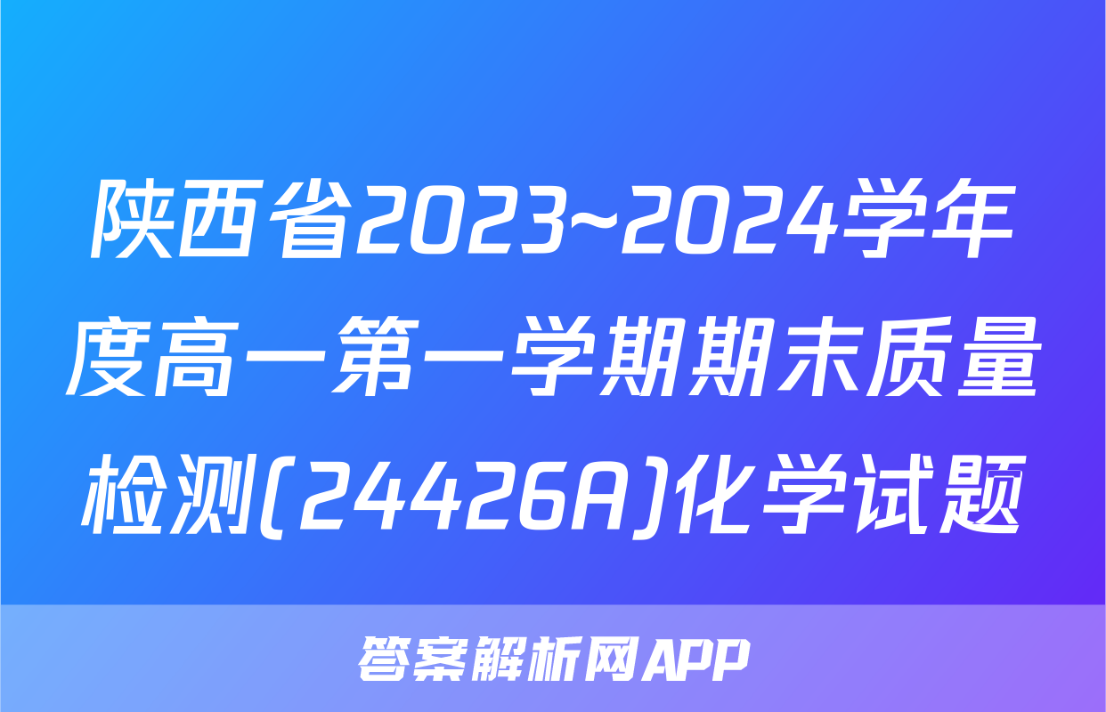 陕西省2023~2024学年度高一第一学期期末质量检测(24426A)化学试题