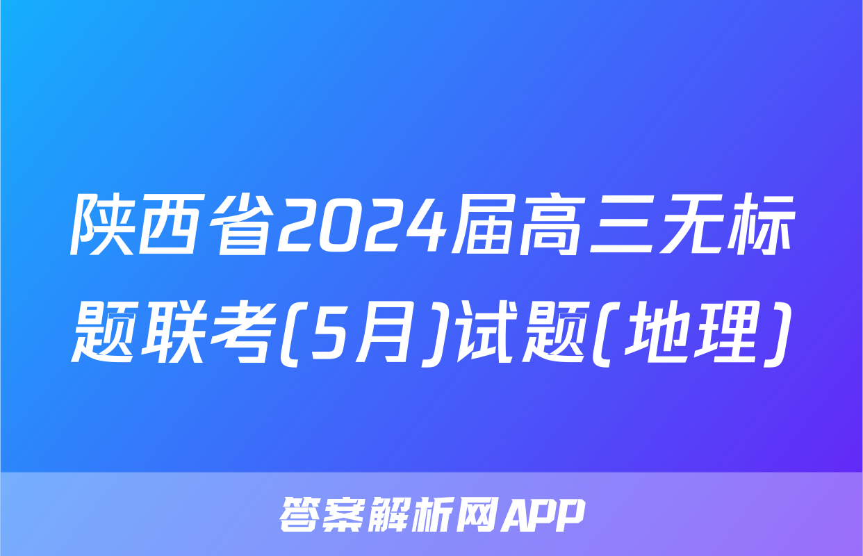 陕西省2024届高三无标题联考(5月)试题(地理)