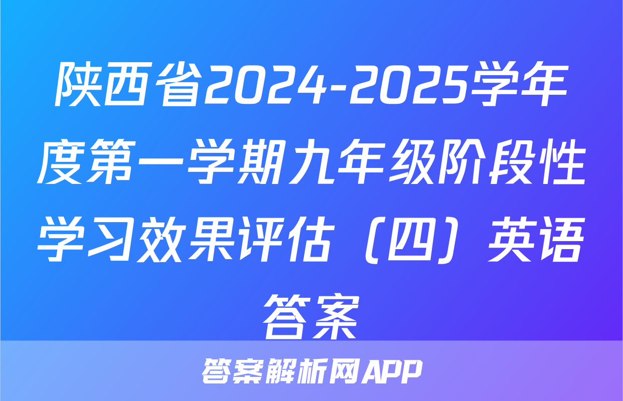 陕西省2024-2025学年度第一学期九年级阶段性学习效果评估（四）英语答案