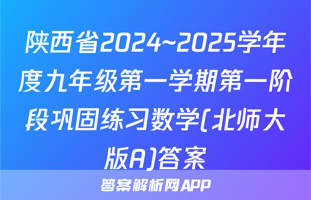 陕西省2024~2025学年度九年级第一学期第一阶段巩固练习数学(北师大版A)答案