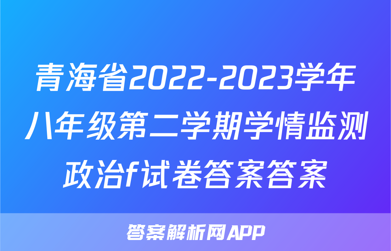 青海省2022-2023学年八年级第二学期学情监测政治f试卷答案答案