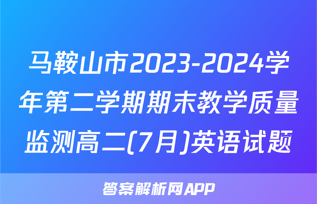 马鞍山市2023-2024学年第二学期期末教学质量监测高二(7月)英语试题