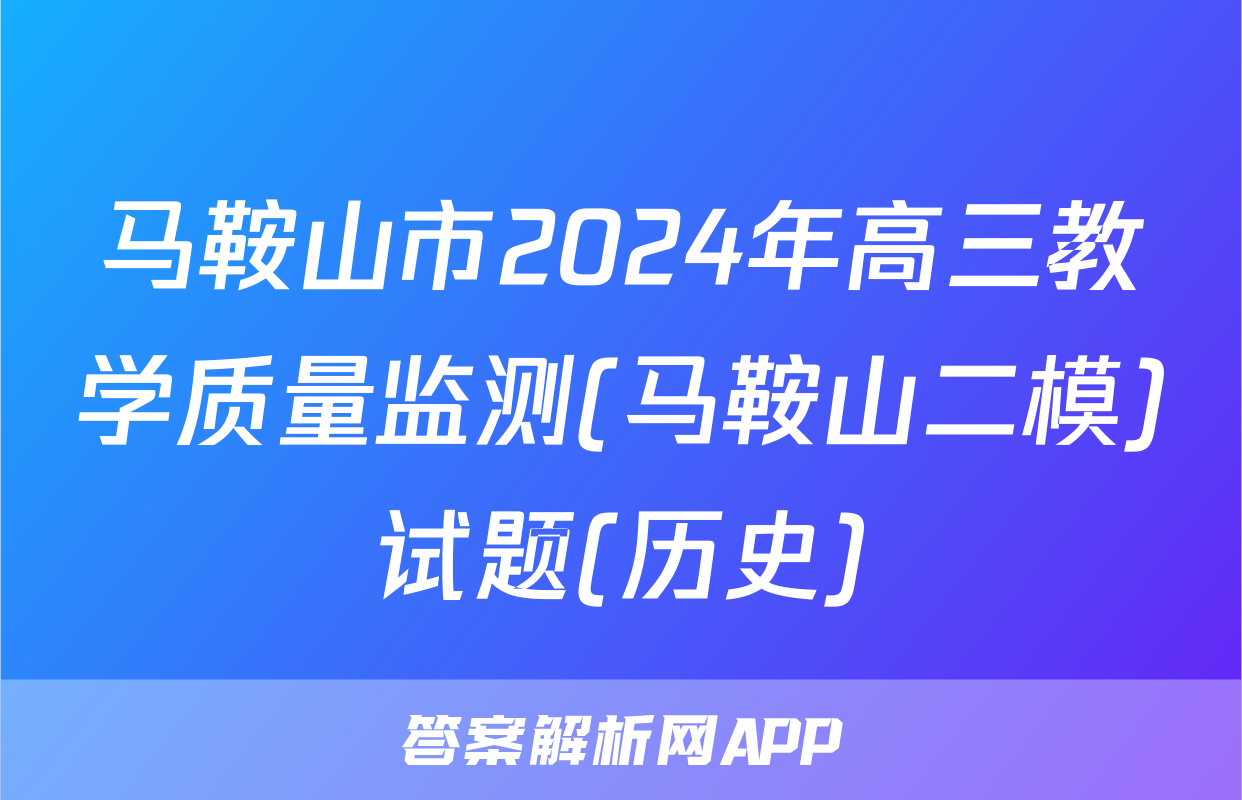 马鞍山市2024年高三教学质量监测(马鞍山二模)试题(历史)