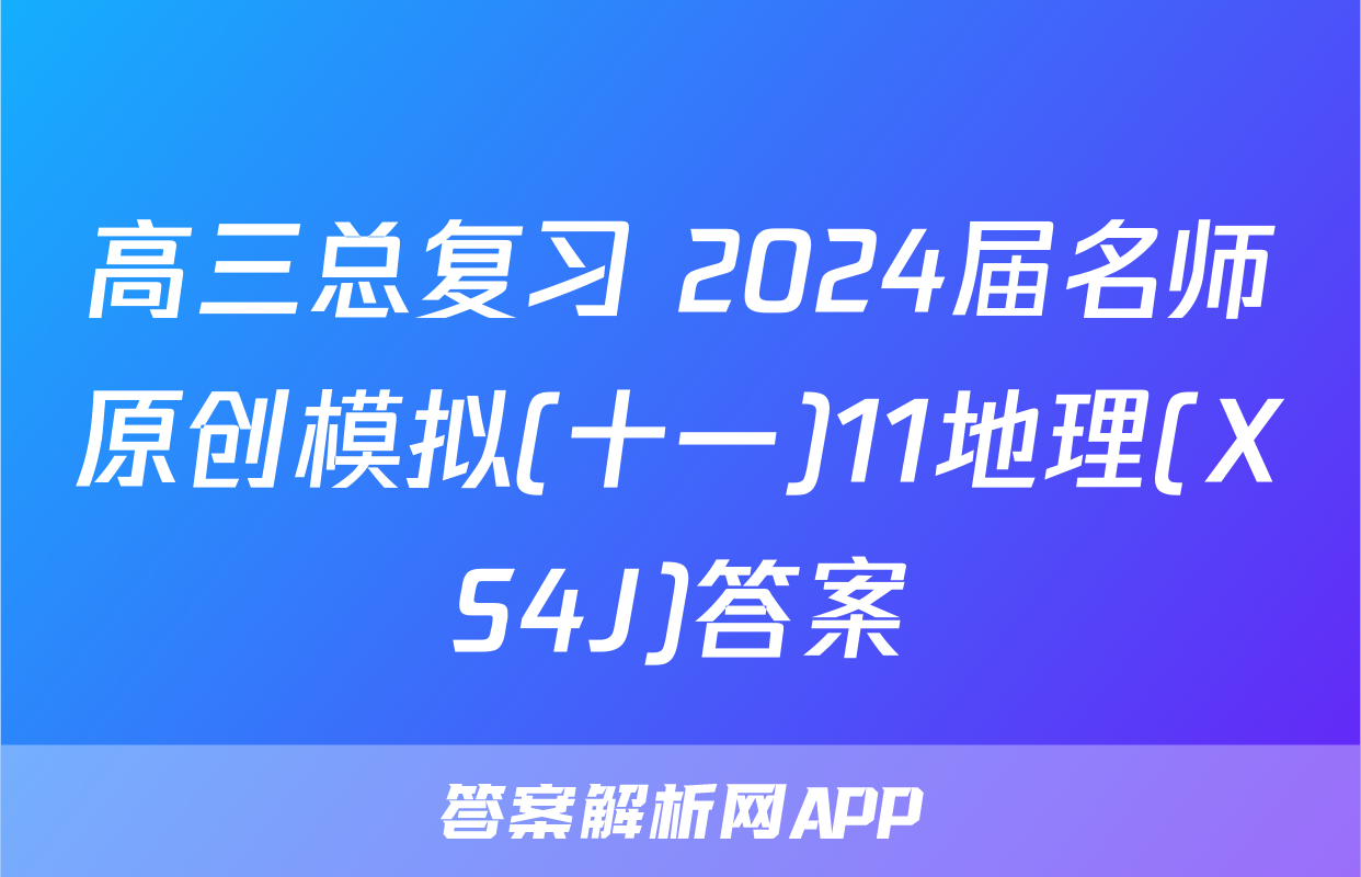 高三总复习 2024届名师原创模拟(十一)11地理(XS4J)答案