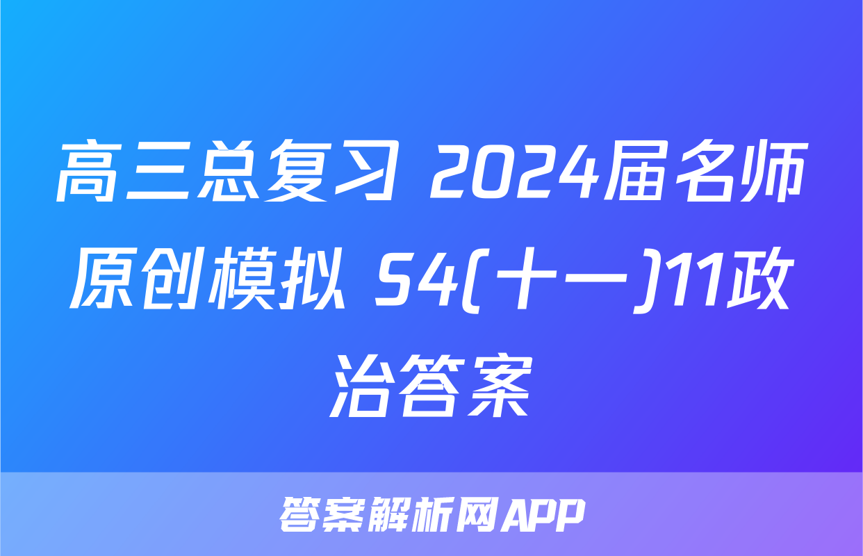 高三总复习 2024届名师原创模拟 S4(十一)11政治答案