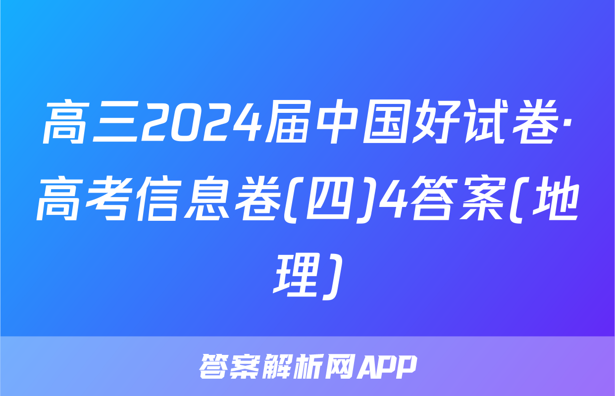 高三2024届中国好试卷·高考信息卷(四)4答案(地理)